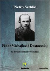 Fëdor Michajlovic Dostoevskij. La tortura dell'autocoscienza di Pietro Seddio edito da Montecovello