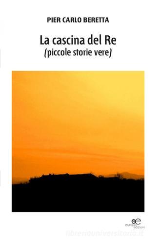 La cascina del re (piccole storie vere) di Pier Carlo Beretta edito da Europa Edizioni