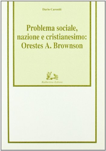 Problema sociale, nazione e cristianesimo: Orestes A. Brownson di Dario Caroniti edito da Rubbettino