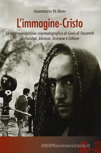 L' immagine-Cristo. La rappresentazione cinematografica di Gesù di Nazareth in Pasolini, Jewison, Scorsese e Gibson di Giammario Di Risio edito da Le Mani-Microart'S