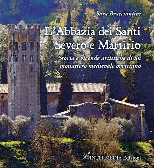 L'abbazia dei Santi Severo e Martirio. Storia e vicende artistiche di un monastero medievale orvietano di Sara Bracciantini edito da Intermedia Edizioni