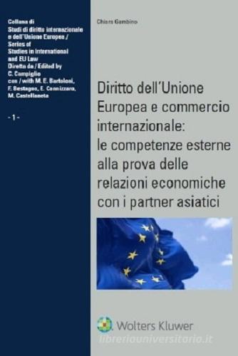 Diritto dell'Unione Europea e commercio internazionale: le competenze esterne alla prova delle relazioni economiche con i partner asiatici di Chiara Gambino edito da CEDAM