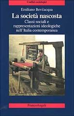 La società nascosta. Classi sociali e rappresentazioni ideologiche nell'Italia contemporanea di Emiliano Bevilacqua edito da Franco Angeli