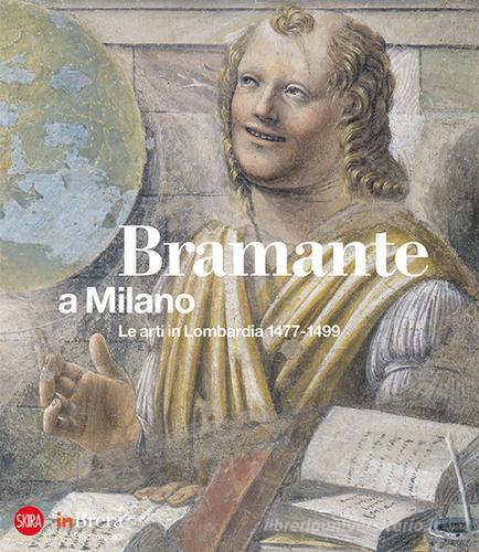 Bramante a Milano. Le arti in Lombardia 1477-1499. Ediz. illustrata edito da Skira
