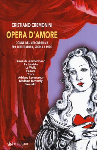 Opera d'amore. Donne del melodramma fra letteratura, storia e mito di Cristiano Cremonini edito da Pendragon