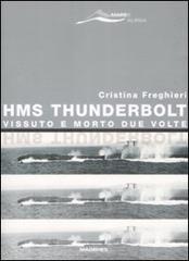 HMS Thunderbolt. Vissuto e morto due volte di Cristina Freghieri edito da Magenes