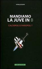 Mandiamo la Juve in B. Calciopoli o farsopoli? di Antonello Oggiano edito da Libri di Sport