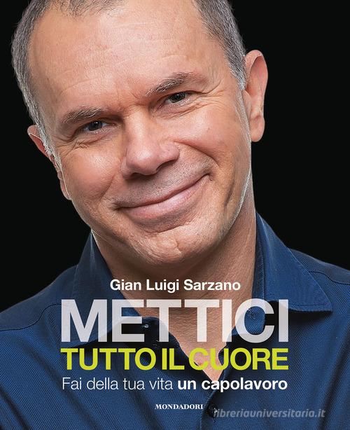 Mettici tutto il cuore. Fai della tua vita un capolavoro di Gian Luigi Sarzano edito da Mondadori Electa