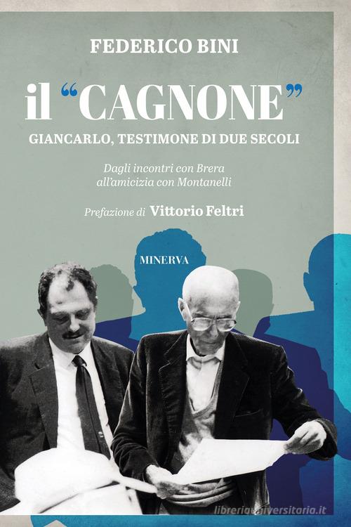 Il «Cagnone». Giancarlo, testimone di due secoli. Dagli incontri con Brera all'amicizia con Montanelli di Federico Bini edito da Minerva Edizioni (Bologna)