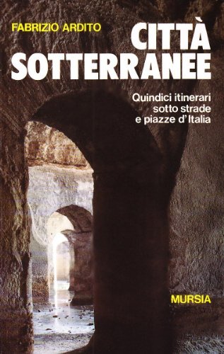 Città sotterranee. Quindici itinerari sotto strade e piazze d'Italia di Fabrizio Ardito edito da Mursia