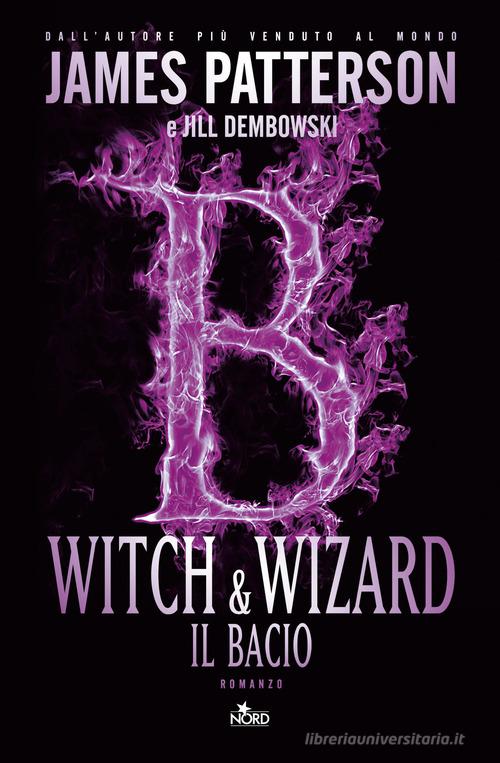 Libro Witch & Wizard. Il bacio di James Patterson, Jill Dembowski Narrativa Nord di Nord
