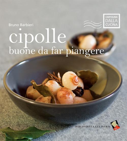 Cipolle buone da far piangere di Bruno Barbieri edito da Bibliotheca Culinaria