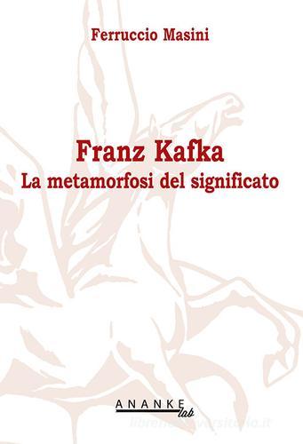 Franz Kafka. La metamorfosi del significato di Ferruccio Masini edito da Ananke Lab