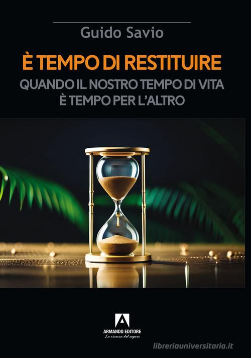 È tempo di restituire. Quando il nostro tempo di vita è tempo per l'altro di Guido Savio edito da Armando Editore
