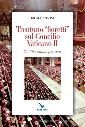 Trentuno fioretti sul Concilio Vaticano II di Giosué Tosoni edito da Editrice Elledici