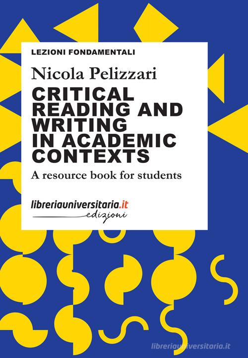 Critical reading and writing in academic contexts. A resource book for students di Nicola Pelizzari edito da libreriauniversitaria.it