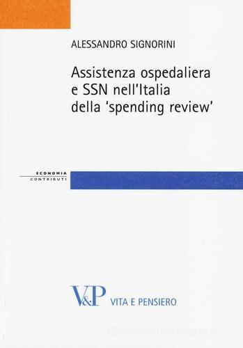 Assistenza ospedaliera e SSN nell'Italia della «spending review» di Alessandro Signorini edito da Vita e Pensiero
