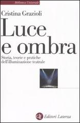 Luce e ombra. Storia, teorie e pratiche dell'illuminazione teatrale di Cristina Grazioli edito da Laterza