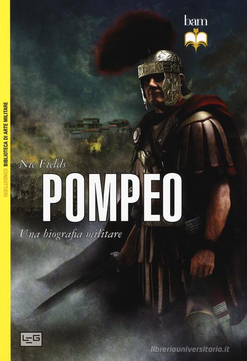 Pompeo. Una biografia militare. Nuova ediz. di Nic Fields edito da LEG Edizioni