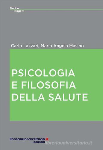 Psicologia e filosofia della salute di Carlo Lazzari, M. Angela Masino edito da libreriauniversitaria.it