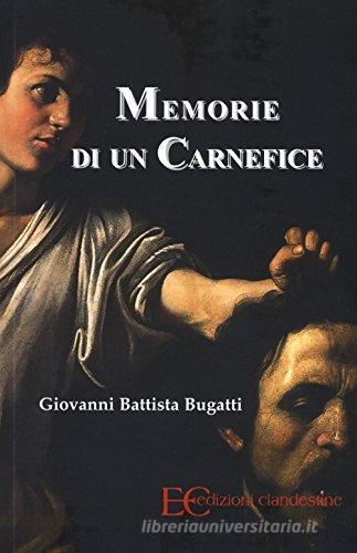 Memorie di un carnefice di Giovanni Battista Bugatti edito da Edizioni Clandestine