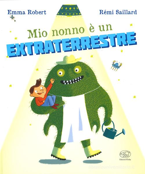 Mio nonno è un extraterrestre. Ediz. a colori di Emma Robert, Rémi Saillard edito da Edizioni Clichy