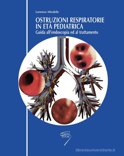 Ostruzioni respiratorie in pediatria. Guida all'endoscopia ed al trattamento di Lorenzo Mirabile edito da Poletto Editore