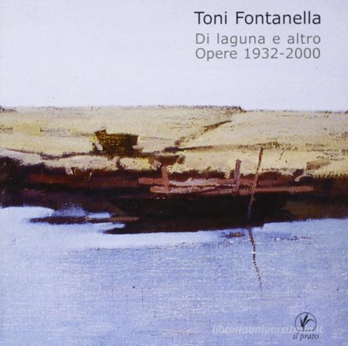 Toni Fontanella. Di laguna e altro. Opere 1932-2000 edito da Il Prato