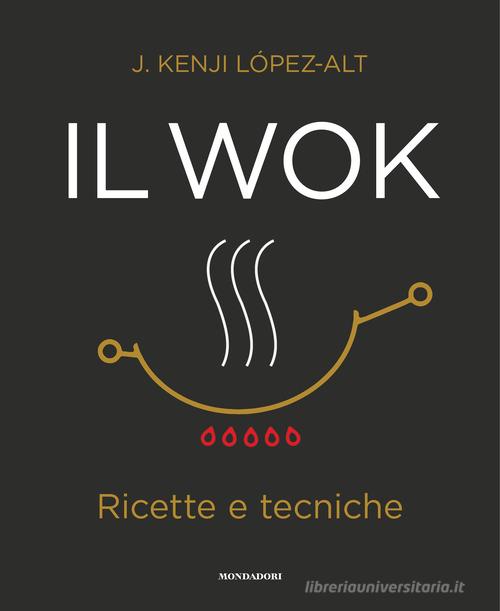 Il wok. Ricette e tecniche. Ediz. a colori di J. Kenji López-Alt edito da Mondadori Electa