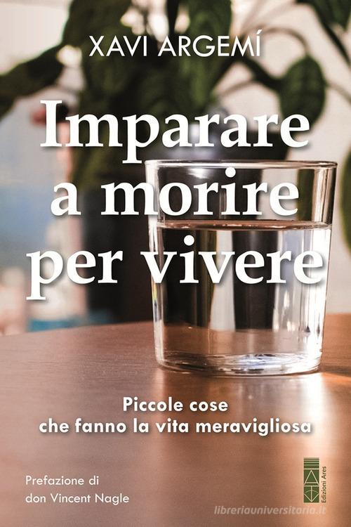 Imparare a morire per vivere. Piccole cose che fanno la vita meravigliosa di Xavi Argemí edito da Ares