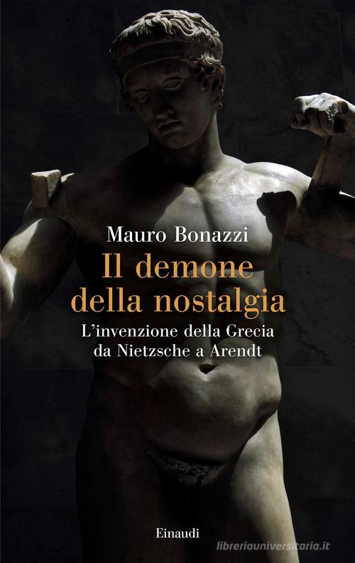 Il demone della nostalgia. L'invenzione della Grecia da Nietzsche a Arendt di Mauro Bonazzi edito da Einaudi