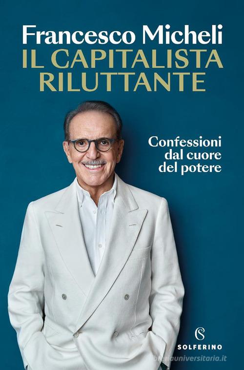 Il capitalista riluttante. Confessioni dal cuore del potere di Francesco Micheli edito da Solferino