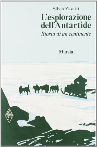 L' esplorazione dell'Antartide. Storia di un continente di Silvio Zavatti edito da Ugo Mursia Editore