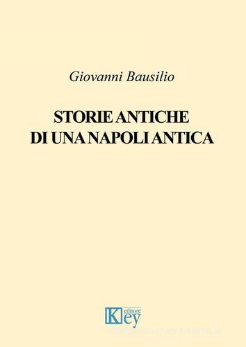 Storie antiche di una Napoli antica di Giovanni Bausilio edito da Key Editore