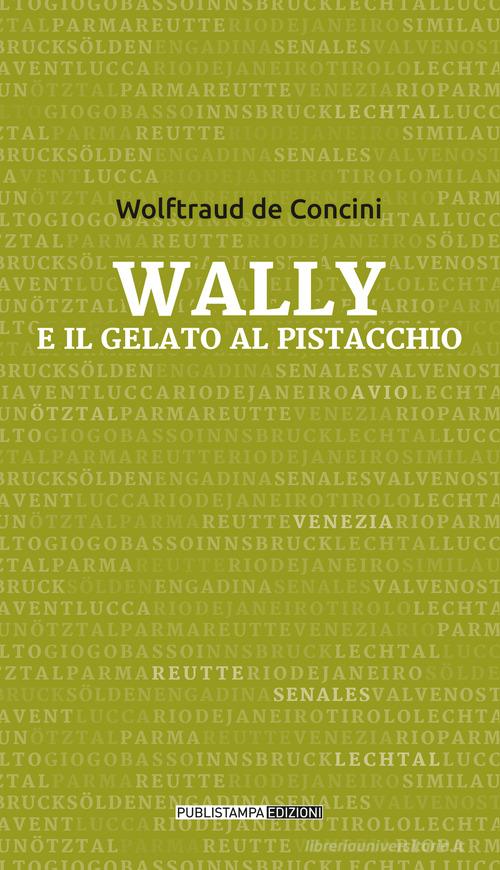 Wally e il gelato al pistacchio di Wolftraud De Concini edito da Publistampa