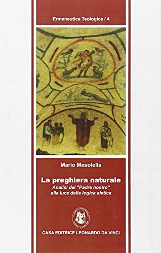 La preghiera naturale. Analisi del «Padre nostro» alla luce della logica aletica di Mario Mesolella edito da Leonardo da Vinci