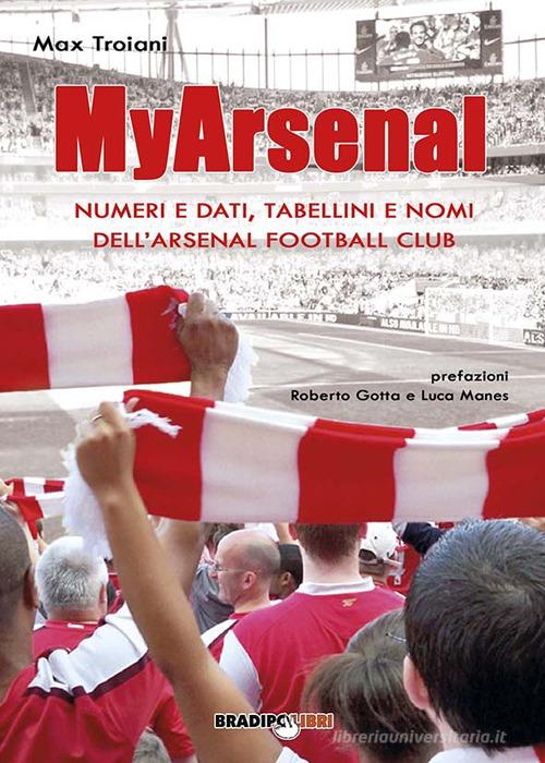 My Arsenal. Numeri e dati, tabellini e nomi dell'Arsenal Football Club di Max Troiani edito da Bradipolibri