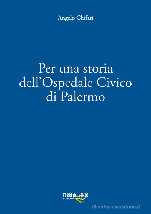 Per una storia dell'ospedale civico di Palermo di Angelo Chifari edito da Torri del Vento Edizioni di Terra di Vento