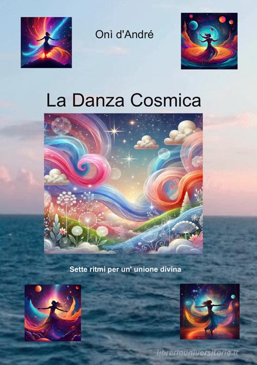 Libro La danza cosmica. Sette ritmi per un'unione divina. Ediz. a caratteri grandi di Onì D'Andrè Frutto del pensiero di StreetLib