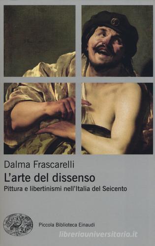 L' arte del dissenso. Pittura e libertinismi nell'Italia del Seicento di Dalma Frascarelli edito da Einaudi
