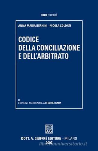 Codice della conciliazione e dell'arbitrato di Anna M. Bernini, Nicola Soldati edito da Giuffrè