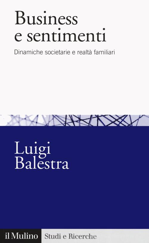 Business e sentimenti. Dinamiche societarie e realtà familiari di Luigi Balestra edito da Il Mulino