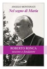 Nel segno di Maria. Roberto Ronca, vescovo e fondatore di Angelo Montonati edito da San Paolo Edizioni