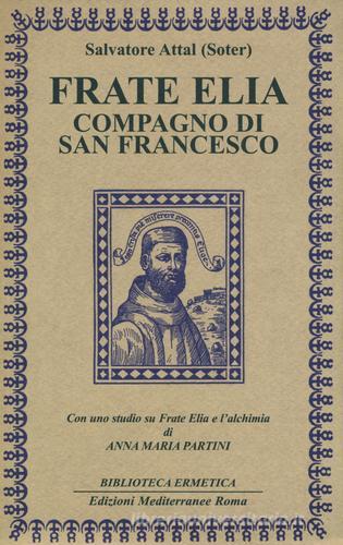 Frate Elia compagno di san Francesco. Con uno studio su Frate Elia e l'alchimia di Anna Maria Partini di Salvatore Attal edito da Edizioni Mediterranee