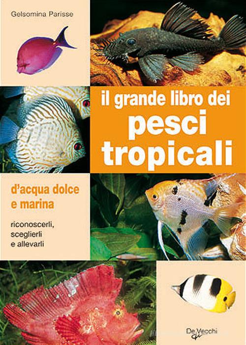 Il grande libro dei pesci tropicali. D'acqua dolce e marina di Gelsomina Parisse edito da De Vecchi