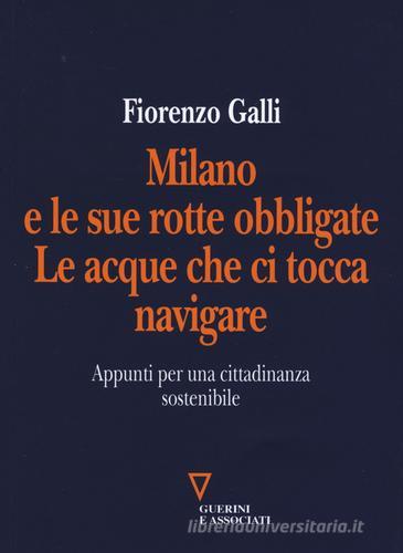 Milano e le sue rotte obbligate. Le acque che ci tocca navigare. Appunti per una cittadinanza sostenibile di Fiorenzo Galli edito da Guerini e Associati