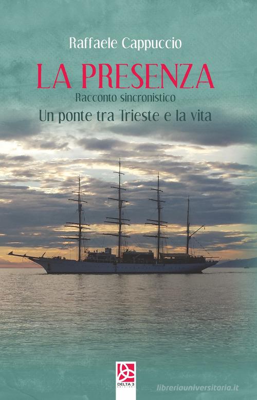 La presenza. Un ponte tra Trieste e la vita di Raffaele Cappuccio edito da Delta 3