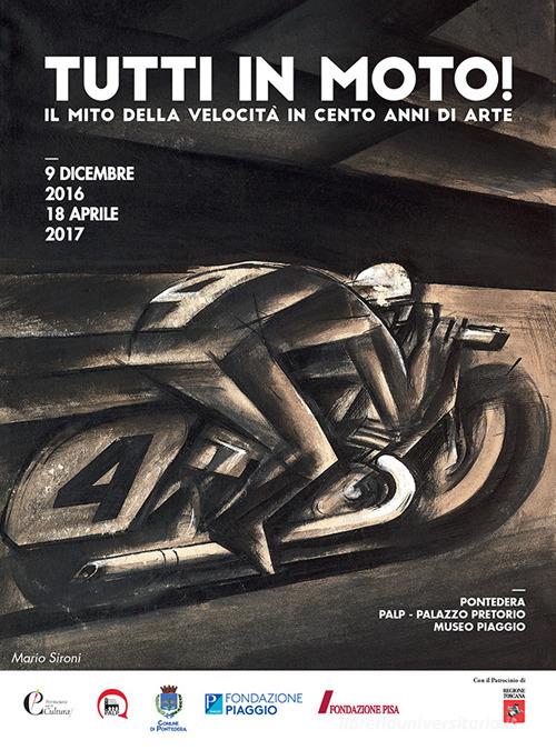 Tutti in moto! Il mito della velocità in cento anni di arte. Catalogo della mostra (Pontedera, 9 dicembre 2016-18 aprile 2017). Ediz. illustrata edito da Bandecchi & Vivaldi