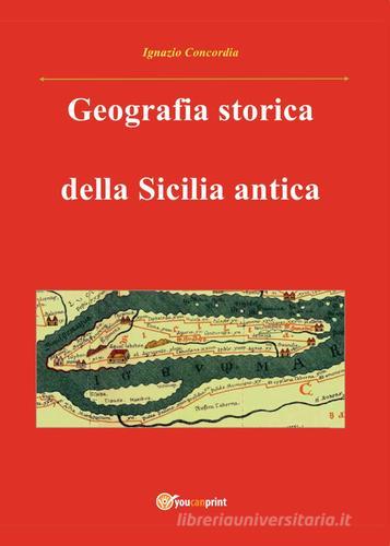 Geografia storica della Sicilia antica. Da Tucidide a Stefano Bizantino di Ignazio Concordia edito da Youcanprint