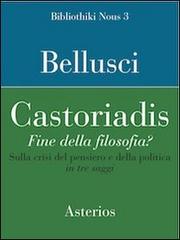 Castoriadis. Fine della filosofia? Sulla crisi del pensiero e della politica in tre saggi di Francesco Bellusci edito da Asterios